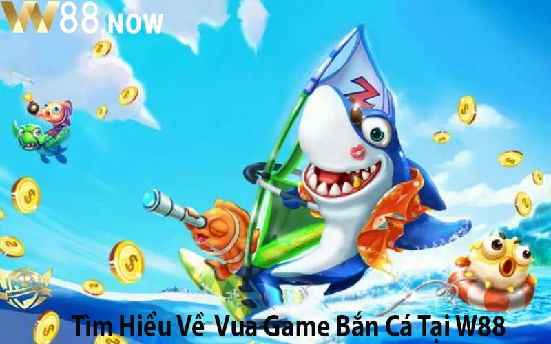 Tìm Hiểu Về  Vua Game Bắn Cá Tại W88