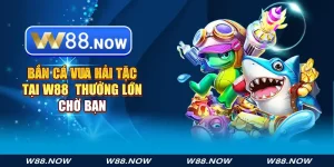 Bắn Cá Vua Hải Tặc Tại W88 - Thưởng Lớn Chờ Bạn