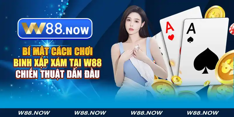 bí mật cách chơi binh xập xám tại w88 - chiến thuật dẫn đầu