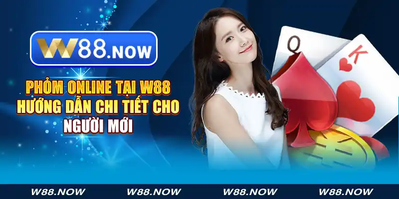 phỏm online tại w88 - hướng dẫn chi tiết cho người mới