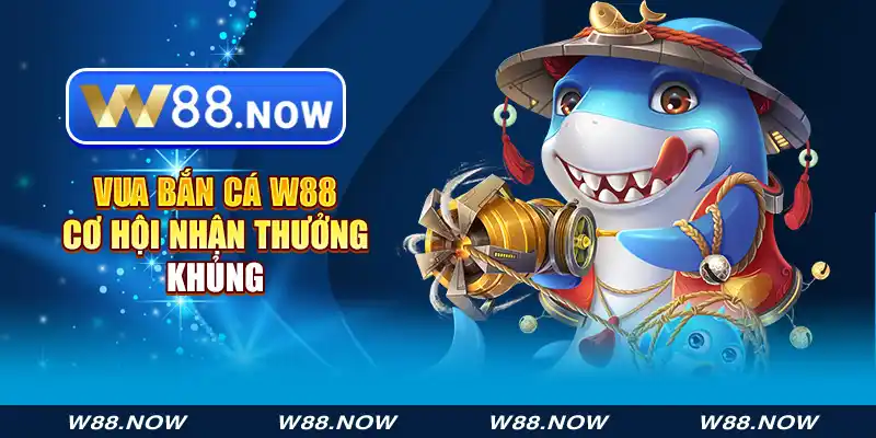 vua bắn cá w88 - cơ hội nhận thưởng khủng