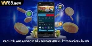 Cách Tải W88 Android Đầy Đủ Bản Mới Nhất 2024 Cần Nắm Rõ