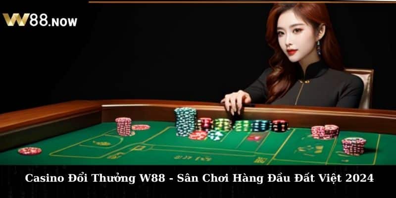 Casino Đổi Thưởng W88 - Sân Chơi Hàng Đầu Đất Việt 2024