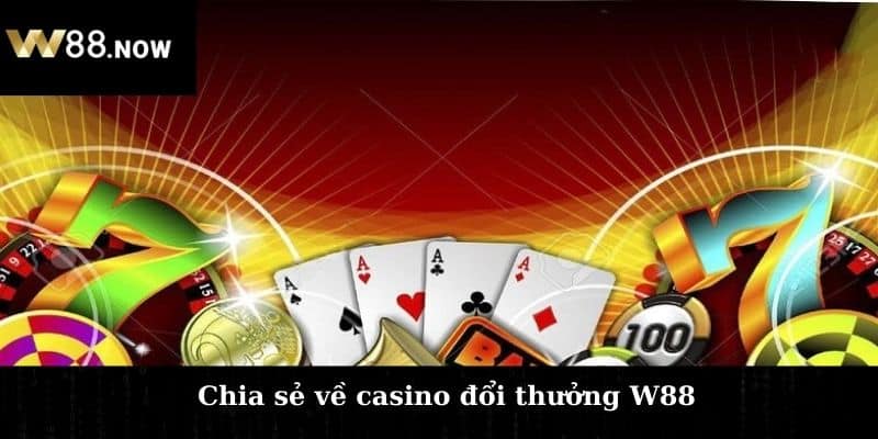 Chia sẻ về casino đổi thưởng W88 