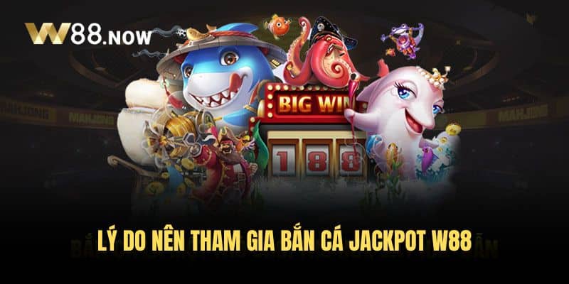 Lý do không thể bỏ qua bắn cá Jackpot W88