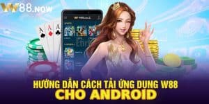 Ứng Dụng W88 Cho Android - Hướng Dẫn Tải Trong 5 Phút